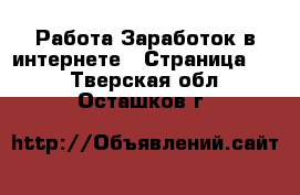 Работа Заработок в интернете - Страница 13 . Тверская обл.,Осташков г.